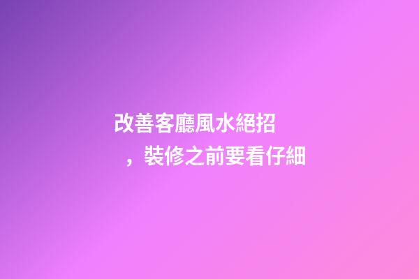 改善客廳風水絕招，裝修之前要看仔細